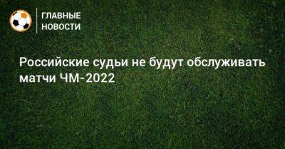 Российские судьи не будут обслуживать матчи ЧМ-2022 - bombardir.ru - США - Мексика - Бразилия - Руанда