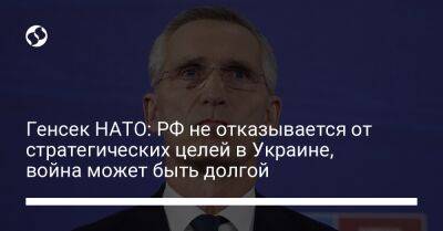 Йенс Столтенберг - Генсек НАТО: РФ не отказывается от стратегических целей в Украине, война может быть долгой - liga.net - Россия - Украина - Киев