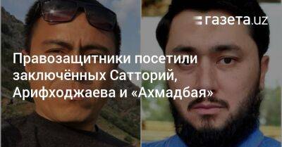 Правозащитники посетили заключённых Сатторий, Арифходжаева и «Ахмадбая» - gazeta.uz - Узбекистан - Ташкент