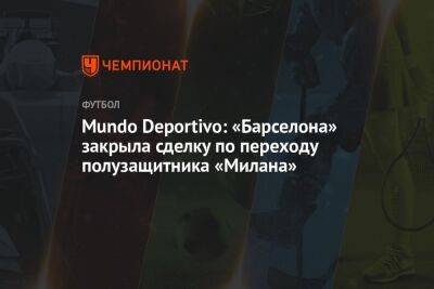 Франк Кессье - Mundo Deportivo: «Барселона» закрыла сделку по переходу полузащитника «Милана» - championat.com - Италия