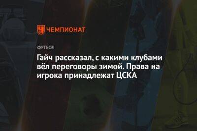 Адольфо Гайч - Гайч рассказал, в какие клубы мог перейти зимой. Права на игрока принадлежат ЦСКА - championat.com