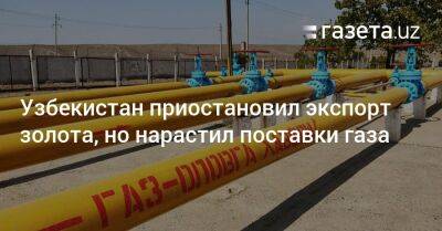 Узбекистан приостановил экспорт золота, но нарастил поставки газа - gazeta.uz - Китай - Узбекистан - Турция