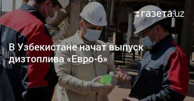 В Узбекистане начат выпуск дизтоплива «Евро-6» - gazeta.uz - Узбекистан
