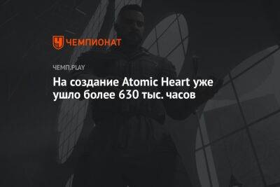 На создание Atomic Heart уже ушло более 630 тыс. часов - championat.com
