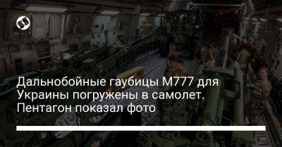 Дальнобойные гаубицы М777 для Украины погружены в самолет. Пентагон показал фото - liga.net - США - Украина