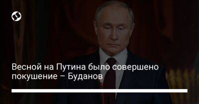 Владимир Путин - Кирилл Буданов - Весной на Путина было совершено покушение – Буданов - liga.net - Россия - Украина