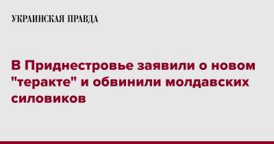 В Приднестровье заявили о новом "теракте" и обвинили молдавских силовиков - pravda.com.ua - Молдавия - Тирасполь - Приднестровье