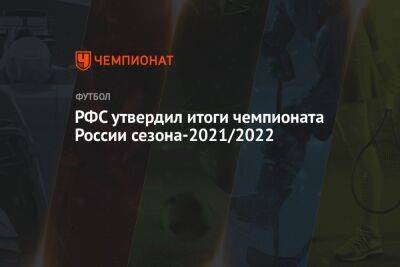 РФС утвердил итоги чемпионата России сезона-2021/2022 - championat.com - Россия