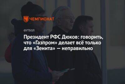 Андрей Панков - Александр Дюков - Президент РФС Дюков: говорить, что «Газпром» делает всё только для «Зенита» — неправильно - championat.com
