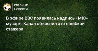 В эфире BBC появилась надпись «МЮ» – мусор». Канал объяснил это ошибкой стажера - bombardir.ru - Англия