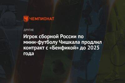 Игрок сборной России по мини-футболу Чишкала продлил контракт с «Бенфикой» до 2025 года - championat.com - Россия