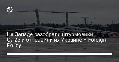 На Западе разобрали штурмовики Су-25 и отправили их Украине – Foreign Policy - liga.net - США - Украина