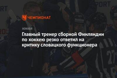 Главный тренер сборной Финляндии по хоккею резко ответил на критику словацкого функционера - championat.com - Финляндия - Словакия