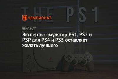 Эксперты: эмулятор PS1, PS2 и PSP для PS4 и PS5 оставляет желать лучшего - championat.com - Россия - США