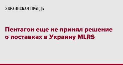 Пентагон еще не принял решение о поставках в Украину MLRS - pravda.com.ua - США - Украина