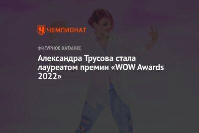 Анна Щербакова - Александра Трусова - Александра Трусова стала лауреатом премии «WOW Awards 2022» - championat.com - Россия