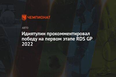 Идиятулин прокомментировал победу на первом этапе RDS GP 2022 - championat.com - Нижний Новгород - Москва