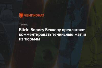Борис Беккер - Blick: Борису Беккеру предлагают комментировать теннисные матчи из тюрьмы - championat.com