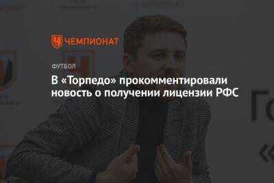 Илья Никульников - В «Торпедо» прокомментировали новость о получении лицензии РФС - championat.com - Москва - Оренбург