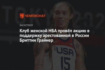 Клуб женской НБА провёл акцию в поддержку арестованной в России Бриттни Грайнер - championat.com - Россия - США
