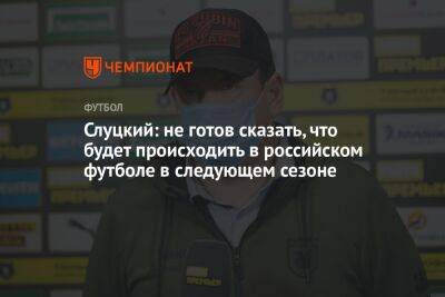 Леонид Слуцкий - Слуцкий: не готов сказать, что будет происходить в российском футболе в следующем сезоне - championat.com