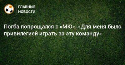 Поль Погба - Погба попрощался с «МЮ»: «Для меня было привилегией играть за эту команду» - bombardir.ru