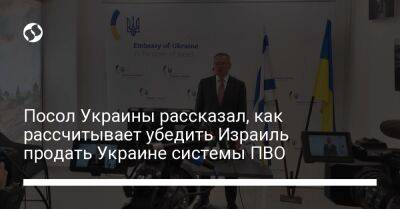 Евгений Корнийчук - Посол Украины рассказал, как рассчитывает убедить Израиль продать Украине системы ПВО - liga.net - Украина - Израиль