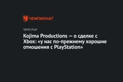 Хидео Кодзим - Kojima Productions — о сделке с Xbox: «у нас по-прежнему хорошие отношения с PlayStation» - championat.com - Microsoft