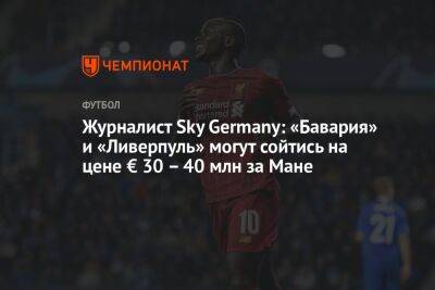 Маня Садио - Журналист Sky Germany: «Бавария» и «Ливерпуль» могут сойтись на цене € 30-40 млн за Мане - championat.com - Англия - Германия - Сенегал