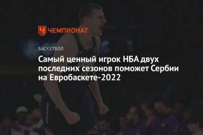 Никола Йокич - Самый ценный игрок НБА двух последних сезонов поможет Сербии на Евробаскете-2022 - championat.com - США - Рио-Де-Жанейро - Сербия
