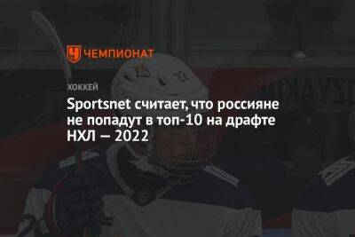 Иван Мирошниченко - Данила Юров - Sportsnet считает, что россияне не попадут в топ-10 на драфте НХЛ — 2022 - championat.com - США - Швеция - Финляндия - Чехия - Словакия