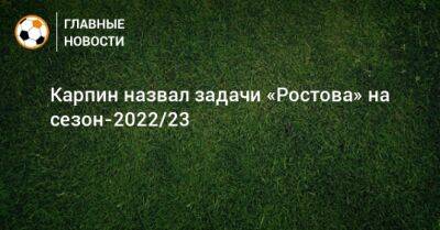 Валерий Карпин - Карпин назвал задачи «Ростова» на сезон-2022/23 - bombardir.ru