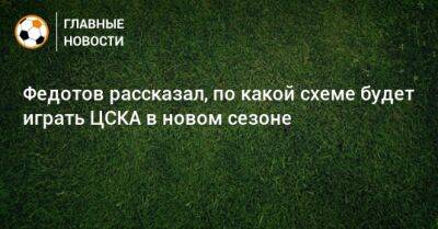 Владимир Федотов - Федотов рассказал, по какой схеме будет играть ЦСКА в новом сезоне - bombardir.ru