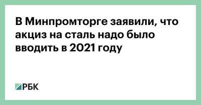 Виктор Евтухов - В Минпромторге заявили, что акциз на сталь надо было вводить в 2021 году - smartmoney.one - Россия