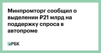 Денис Мантуров - Минпромторг сообщил о выделении ₽21 млрд на поддержку спроса в автопроме - smartmoney.one