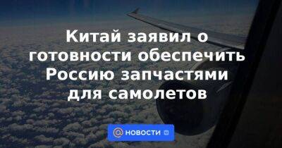 Владимир Путин - Си Цзиньпин - Китай заявил о готовности обеспечить Россию запчастями для самолетов - smartmoney.one - Москва - Россия - Китай - США - Москва