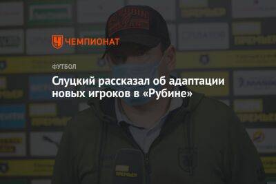 Леонид Слуцкий - Слуцкий рассказал об адаптации новых игроков в «Рубине» - championat.com