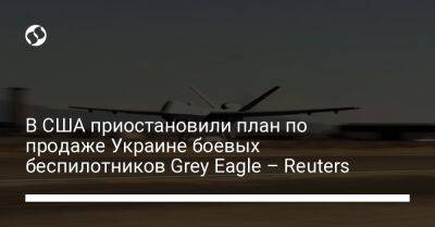 Джозеф Байден - В США приостановили план по продаже Украине боевых беспилотников Grey Eagle – Reuters - liga.net - Россия - США - Украина - Reuters