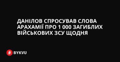 Данілов спросував слова Арахамії про 1 000 загиблих військових ЗСУ щодня - bykvu.com - Украина - місто Херсон - місто Сєвєродонецьк - Twitter - Facebook