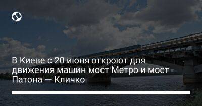 Виталий Кличко - В Киеве с 20 июня откроют для движения машин мост Метро и мост Патона — Кличко - liga.net - Украина - Киев