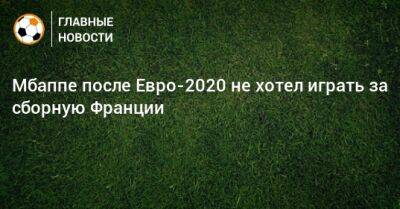 Мбаппе после Евро-2020 не хотел играть за сборную Франции - bombardir.ru - Швейцария - Франция