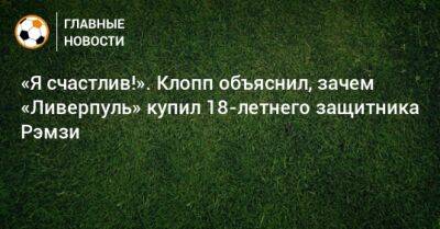 Юрген Клопп - «Я счастлив!». Клопп объяснил, зачем «Ливерпуль» купил 18-летнего защитника Рэмзи - bombardir.ru