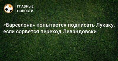 Роберт Левандовски - Рональд Куман - «Барселона» попытается подписать Лукаку, если сорвется переход Левандовски - bombardir.ru