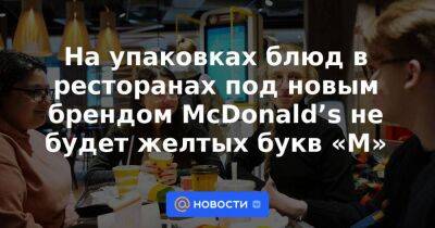 На упаковках блюд в ресторанах под новым брендом McDonald’s не будет желтых букв «М» - smartmoney.one - Москва - Россия - Украина - Москва - county Mcdonald - Тасс