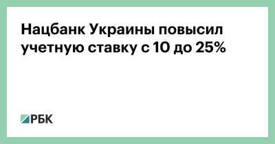 Денис Шмыгаль - Нацбанк Украины повысил учетную ставку с 10 до 25% - smartmoney.one - Россия - Украина