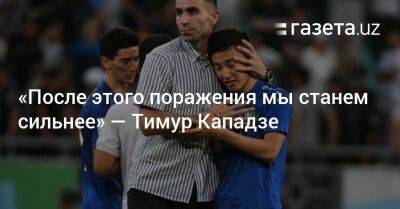 «После этого поражения мы станем сильнее» — Тимур Кападзе - gazeta.uz - Узбекистан - Париж - Саудовская Аравия