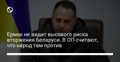 Андрей Ермак - Ермак не видит высокого риска вторжения Беларуси. В ОП считают, что народ там против - liga.net - Украина - Белоруссия