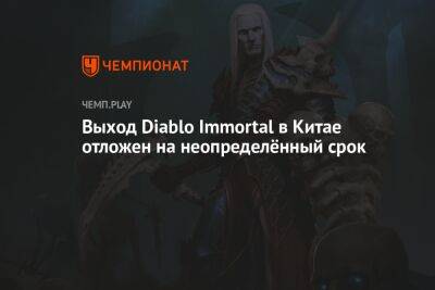Выход Diablo Immortal в Китае отложен на неопределённый срок - championat.com - Китай