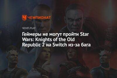 Геймеры не могут пройти Star Wars: Knights of the Old Republic 2 на Switch из-за бага - championat.com