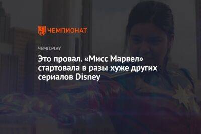 Это провал. «Мисс Марвел» стартовала в разы хуже других сериалов Disney - championat.com - Россия